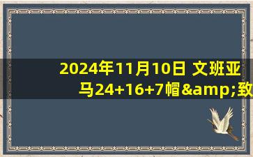 2024年11月10日 文班亚马24+16+7帽&致命掩护犯规 卡斯尔23分 马刺惜败爵士